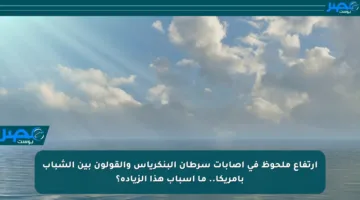 ارتفاع ملحوظ في إصابات سرطان البنكرياس والقولون بين الشباب بأمريكا.. ما أسباب هذا الزيادة؟